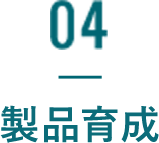04 製品育成