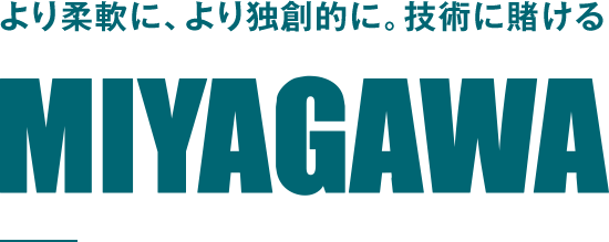 より柔軟に、より独創的に。技術に賭ける